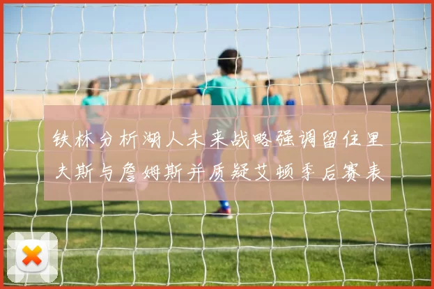 铁林分析湖人未来战略强调留住里夫斯与詹姆斯并质疑艾顿季后赛表现