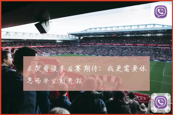 东契奇谈季后赛期待：我更需要休息而非立刻开打